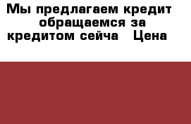 Мы предлагаем кредит, обращаемся за кредитом сейча › Цена ­ 1 000 000 - Краснодарский край, Краснодар г. Бизнес » Услуги   . Краснодарский край,Краснодар г.